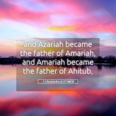 Picture 05 - 1 Chronicles 6:11 WEB - and Azariah became the father of Amariah, and - Bible Verse Picture