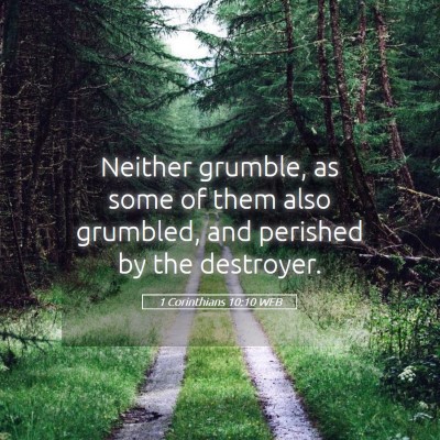 Picture 05 - 1 Corinthians 10:10 WEB - Neither grumble, as some of them also grumbled, - Bible Verse Picture