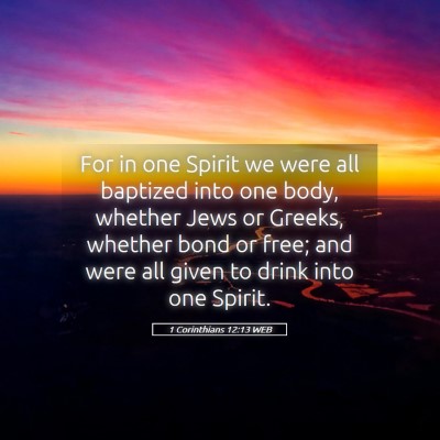 Picture 05 - 1 Corinthians 12:13 WEB - For in one Spirit we were all baptized into one - Bible Verse Picture