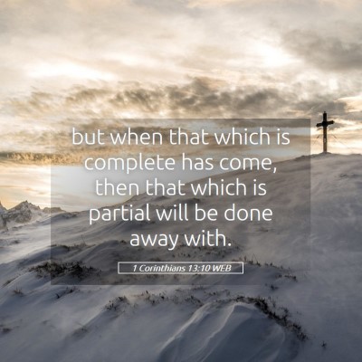 Picture 05 - 1 Corinthians 13:10 WEB - but when that which is complete has come, then - Bible Verse Picture
