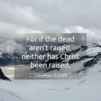 Picture 05 - 1 Corinthians 15:16 WEB - For if the dead aren't raised, neither has Christ - Bible Verse Picture