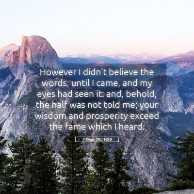 Picture 05 - 1 Kings 10:7 WEB - However I didn't believe the words, until I came, - Bible Verse Picture