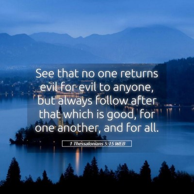 Picture 05 - 1 Thessalonians 5:15 WEB - See that no one returns evil for evil to anyone, - Bible Verse Picture