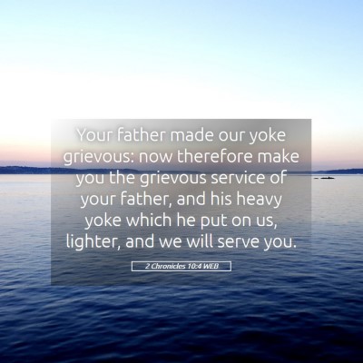 Picture 05 - 2 Chronicles 10:4 WEB - Your father made our yoke grievous: now therefore - Bible Verse Picture