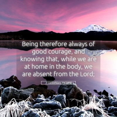Picture 05 - 2 Corinthians 5:6 WEB - Being therefore always of good courage, and - Bible Verse Picture
