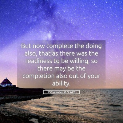 Picture 05 - 2 Corinthians 8:11 WEB - But now complete the doing also, that as there - Bible Verse Picture