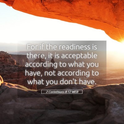 Picture 05 - 2 Corinthians 8:12 WEB - For if the readiness is there, it is acceptable - Bible Verse Picture