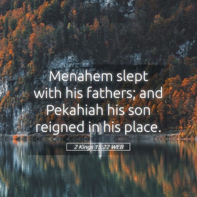 Picture 05 - 2 Kings 15:22 WEB - Menahem slept with his fathers; and Pekahiah his - Bible Verse Picture