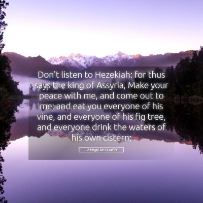 Picture 05 - 2 Kings 18:31 WEB - Don't listen to Hezekiah: for thus says the king - Bible Verse Picture