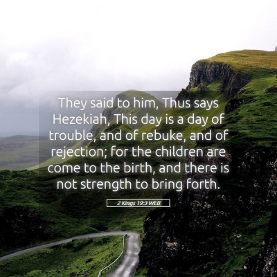 Picture 05 - 2 Kings 19:3 WEB - They said to him, Thus says Hezekiah, This day is - Bible Verse Picture