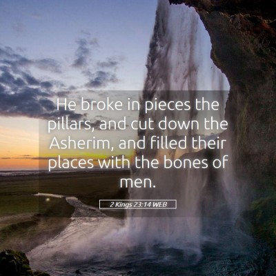 Picture 05 - 2 Kings 23:14 WEB - He broke in pieces the pillars, and cut down the - Bible Verse Picture