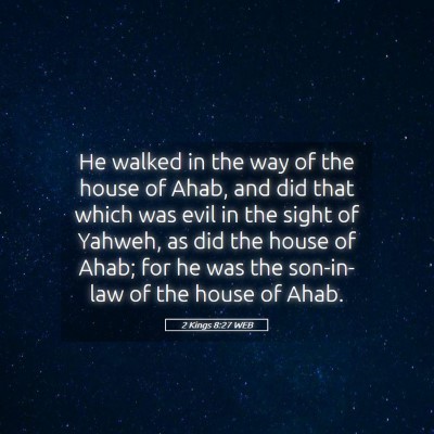 Picture 05 - 2 Kings 8:27 WEB - He walked in the way of the house of Ahab, and - Bible Verse Picture