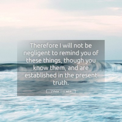 Picture 05 - 2 Peter 1:12 WEB - Therefore I will not be negligent to remind you - Bible Verse Picture