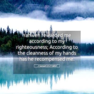 Picture 05 - 2 Samuel 22:21 WEB - Yahweh rewarded me according to my righteousness; - Bible Verse Picture