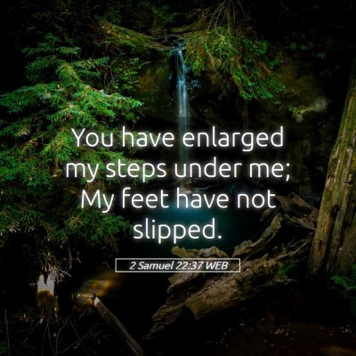 Picture 05 - 2 Samuel 22:37 WEB - You have enlarged my steps under me; My feet have - Bible Verse Picture