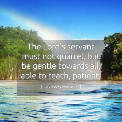 Picture 05 - 2 Timothy 2:24 WEB - The Lord's servant must not quarrel, but be - Bible Verse Picture
