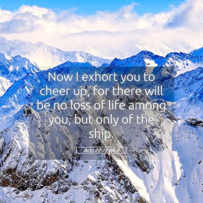 Picture 05 - Acts 27:22 WEB - Now I exhort you to cheer up, for there will be - Bible Verse Picture