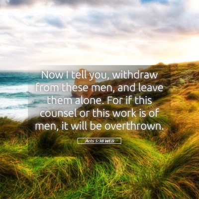 Picture 05 - Acts 5:38 WEB - Now I tell you, withdraw from these men, and - Bible Verse Picture