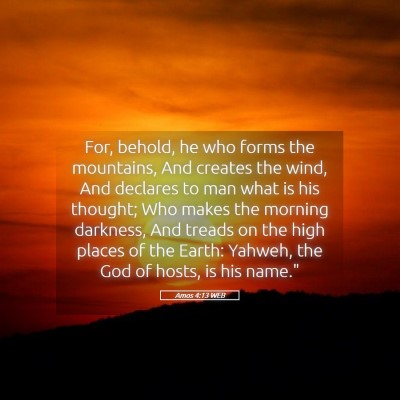 Picture 05 - Amos 4:13 WEB - For, behold, he who forms the mountains, And - Bible Verse Picture