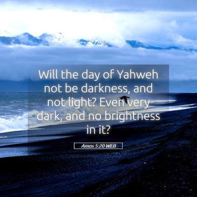 Picture 05 - Amos 5:20 WEB - Will the day of Yahweh not be darkness, and not - Bible Verse Picture