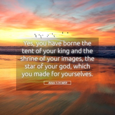 Picture 05 - Amos 5:26 WEB - Yes, you have borne the tent of your king and the - Bible Verse Picture