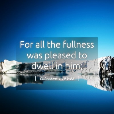Picture 05 - Colossians 1:19 WEB - For all the fullness was pleased to dwell in - Bible Verse Picture