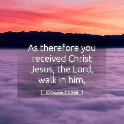 Picture 05 - Colossians 2:6 WEB - As therefore you received Christ Jesus, the Lord, - Bible Verse Picture