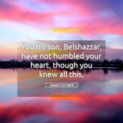 Picture 05 - Daniel 5:22 WEB - You his son, Belshazzar, have not humbled your - Bible Verse Picture