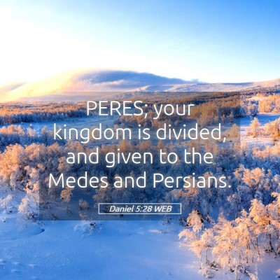 Picture 05 - Daniel 5:28 WEB - PERES; your kingdom is divided, and given to the - Bible Verse Picture