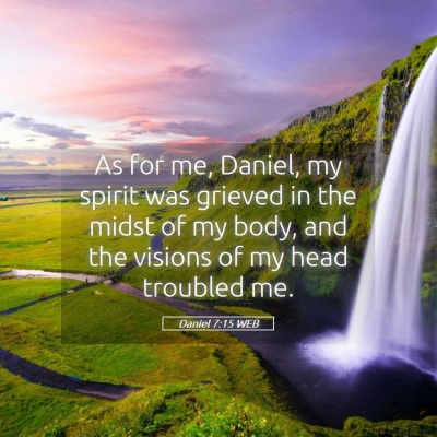 Picture 05 - Daniel 7:15 WEB - As for me, Daniel, my spirit was grieved in the - Bible Verse Picture