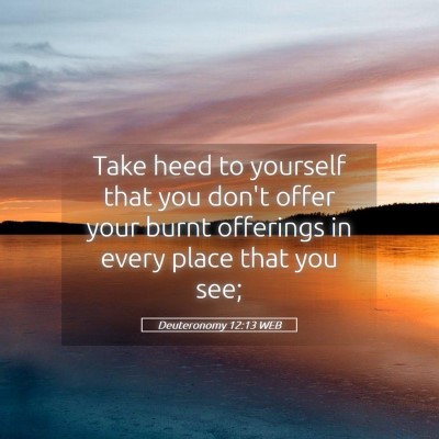 Picture 05 - Deuteronomy 12:13 WEB - Take heed to yourself that you don't offer your - Bible Verse Picture