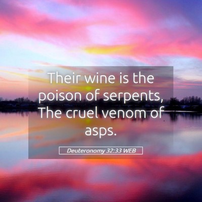 Picture 05 - Deuteronomy 32:33 WEB - Their wine is the poison of serpents, The cruel - Bible Verse Picture