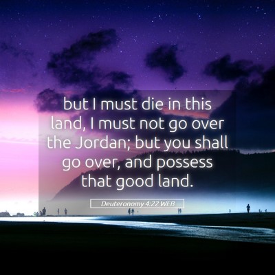 Picture 05 - Deuteronomy 4:22 WEB - but I must die in this land, I must not go over - Bible Verse Picture