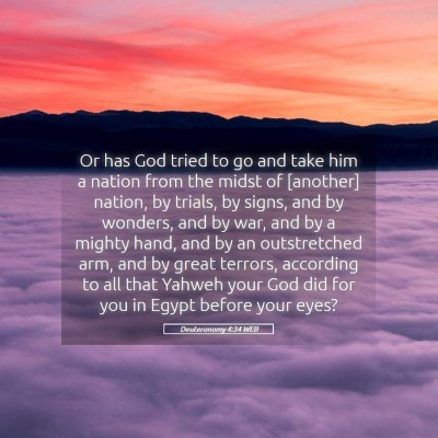 Picture 05 - Deuteronomy 4:34 WEB - Or has God tried to go and take him a nation from - Bible Verse Picture