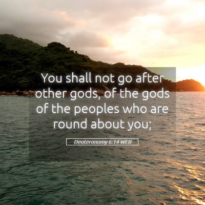 Picture 05 - Deuteronomy 6:14 WEB - You shall not go after other gods, of the gods of - Bible Verse Picture