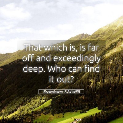 Picture 05 - Ecclesiastes 7:24 WEB - That which is, is far off and exceedingly deep. - Bible Verse Picture