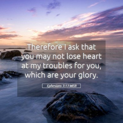 Picture 05 - Ephesians 3:13 WEB - Therefore I ask that you may not lose heart at my - Bible Verse Picture