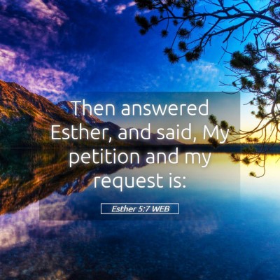 Picture 05 - Esther 5:7 WEB - Then answered Esther, and said, My petition and - Bible Verse Picture