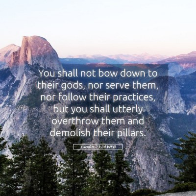 Picture 05 - Exodus 23:24 WEB - You shall not bow down to their gods, nor serve - Bible Verse Picture
