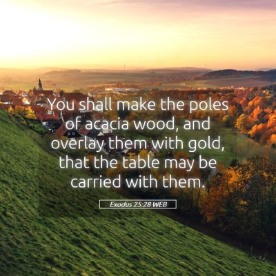 Picture 05 - Exodus 25:28 WEB - You shall make the poles of acacia wood, and - Bible Verse Picture