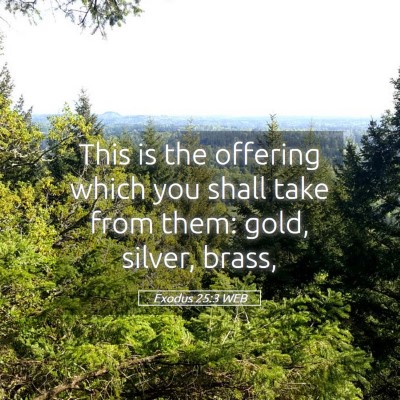 Picture 05 - Exodus 25:3 WEB - This is the offering which you shall take from - Bible Verse Picture