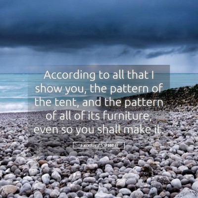 Picture 05 - Exodus 25:9 WEB - According to all that I show you, the pattern of - Bible Verse Picture