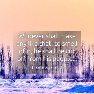 Picture 05 - Exodus 30:38 WEB - Whoever shall make any like that, to smell of it, - Bible Verse Picture