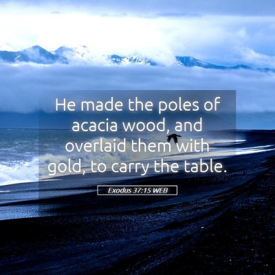 Picture 05 - Exodus 37:15 WEB - He made the poles of acacia wood, and overlaid - Bible Verse Picture