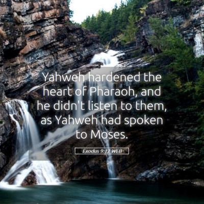 Picture 05 - Exodus 9:12 WEB - Yahweh hardened the heart of Pharaoh, and he - Bible Verse Picture