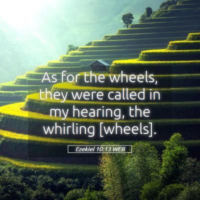 Picture 05 - Ezekiel 10:13 WEB - As for the wheels, they were called in my - Bible Verse Picture