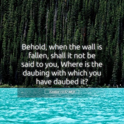 Picture 05 - Ezekiel 13:12 WEB - Behold, when the wall is fallen, shall it not be - Bible Verse Picture