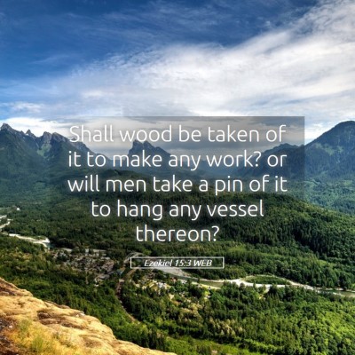 Picture 05 - Ezekiel 15:3 WEB - Shall wood be taken of it to make any work? or - Bible Verse Picture