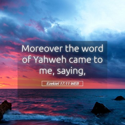 Picture 05 - Ezekiel 17:11 WEB - Moreover the word of Yahweh came to me, - Bible Verse Picture