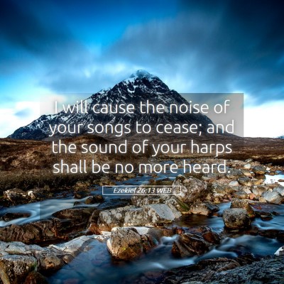 Picture 05 - Ezekiel 26:13 WEB - I will cause the noise of your songs to cease; - Bible Verse Picture